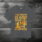 The Truth Is God Made Me On Purpose Unisex Jersey Short Sleeve Tee